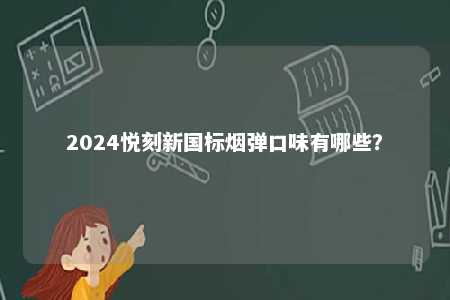 2024悦刻新国标烟弹口味有哪些
	？ 